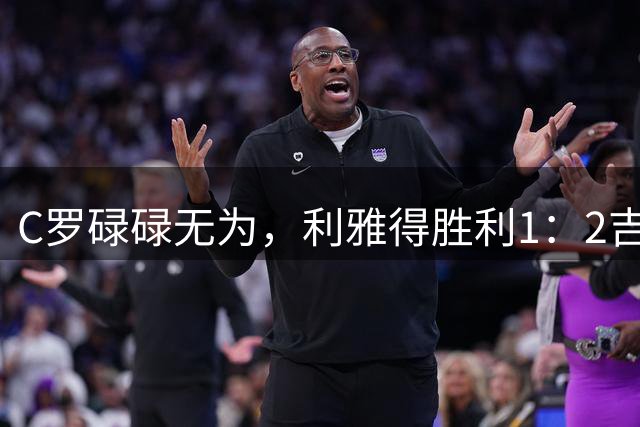 C罗碌碌无为，利雅得胜利1：2吉达联合赛季首败